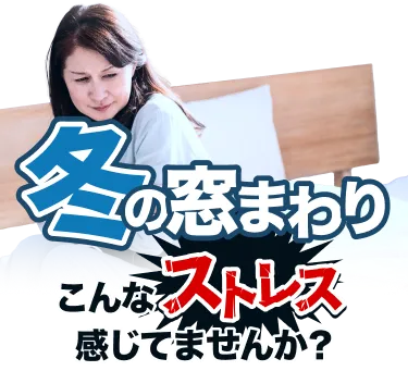 冬の窓周り、こんなストレス感じてませんか？